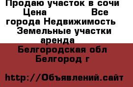 Продаю участок в сочи › Цена ­ 700 000 - Все города Недвижимость » Земельные участки аренда   . Белгородская обл.,Белгород г.